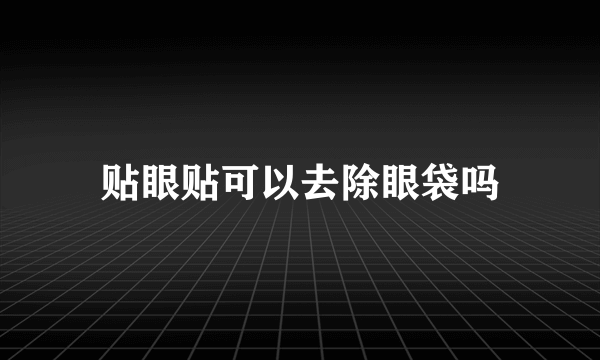 贴眼贴可以去除眼袋吗