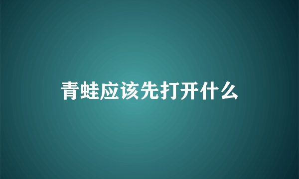 青蛙应该先打开什么