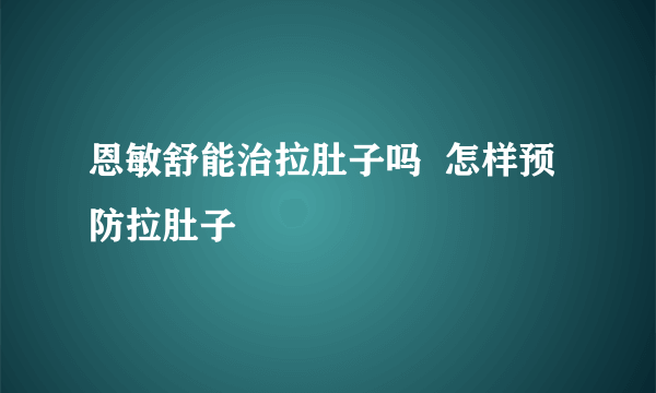 恩敏舒能治拉肚子吗  怎样预防拉肚子