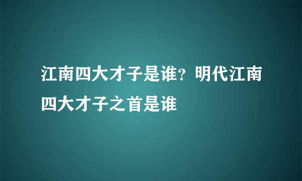 江南四大才子是谁？明代江南四大才子之首是谁