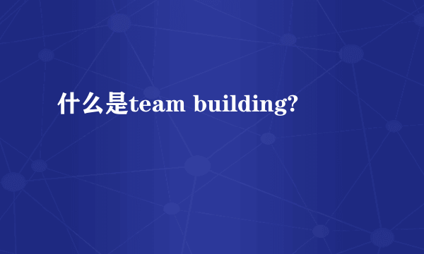 什么是team building?