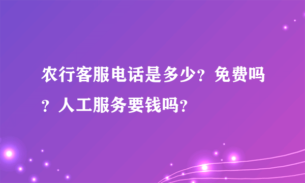 农行客服电话是多少？免费吗？人工服务要钱吗？