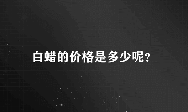 白蜡的价格是多少呢？