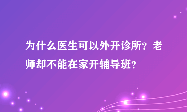 为什么医生可以外开诊所？老师却不能在家开辅导班？