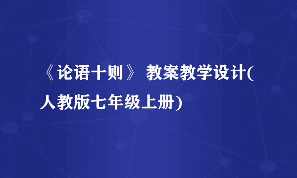 《论语十则》 教案教学设计(人教版七年级上册)