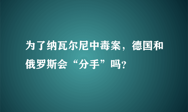 为了纳瓦尔尼中毒案，德国和俄罗斯会“分手”吗？