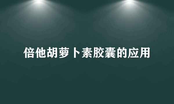 倍他胡萝卜素胶囊的应用