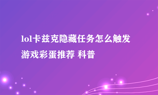 lol卡兹克隐藏任务怎么触发 游戏彩蛋推荐 科普