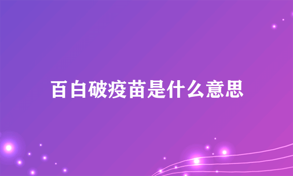 百白破疫苗是什么意思