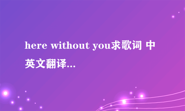 here without you求歌词 中英文翻译?最好有对照