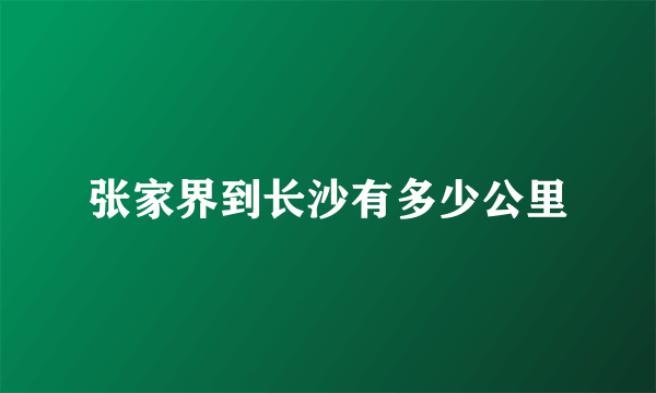 张家界到长沙有多少公里