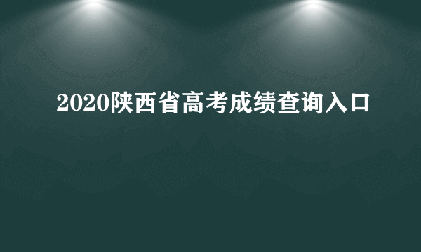 2020陕西省高考成绩查询入口