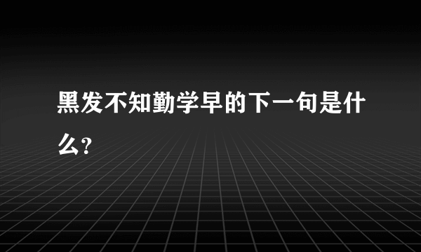 黑发不知勤学早的下一句是什么？