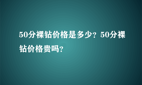 50分裸钻价格是多少？50分裸钻价格贵吗？