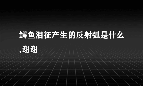 鳄鱼泪征产生的反射弧是什么,谢谢