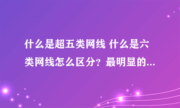 什么是超五类网线 什么是六类网线怎么区分？最明显的区别是什么