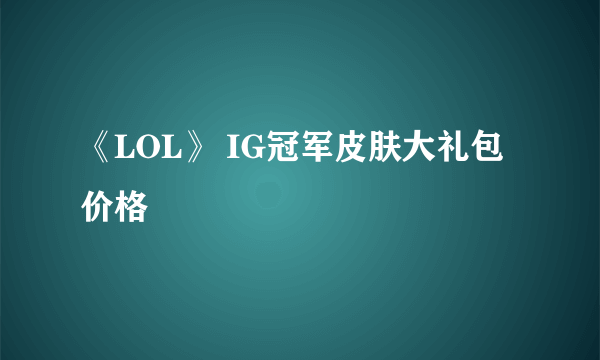 《LOL》 IG冠军皮肤大礼包价格