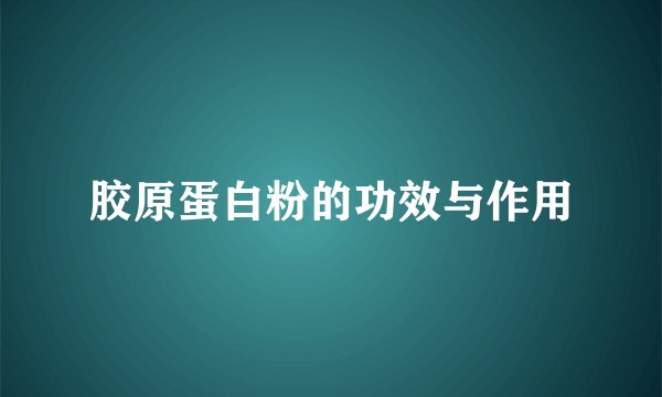 胶原蛋白粉的功效与作用