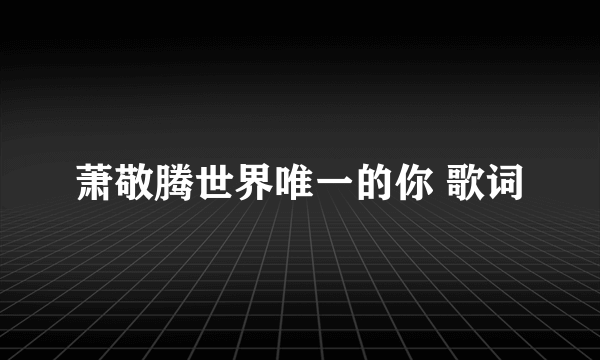 萧敬腾世界唯一的你 歌词