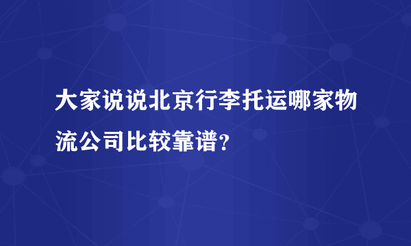 大家说说北京行李托运哪家物流公司比较靠谱？