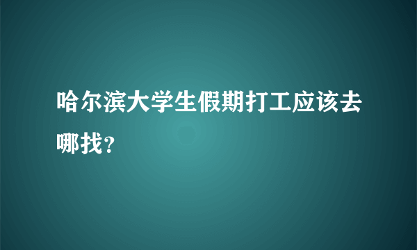 哈尔滨大学生假期打工应该去哪找？