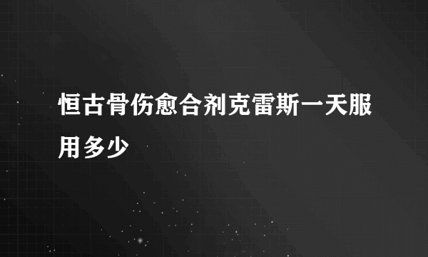 恒古骨伤愈合剂克雷斯一天服用多少