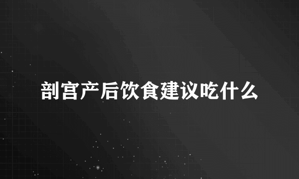 剖宫产后饮食建议吃什么