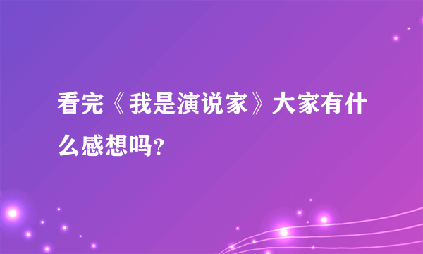 看完《我是演说家》大家有什么感想吗？