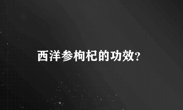 西洋参枸杞的功效？