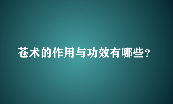 苍术的作用与功效有哪些？