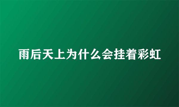 雨后天上为什么会挂着彩虹