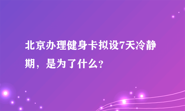 北京办理健身卡拟设7天冷静期，是为了什么？