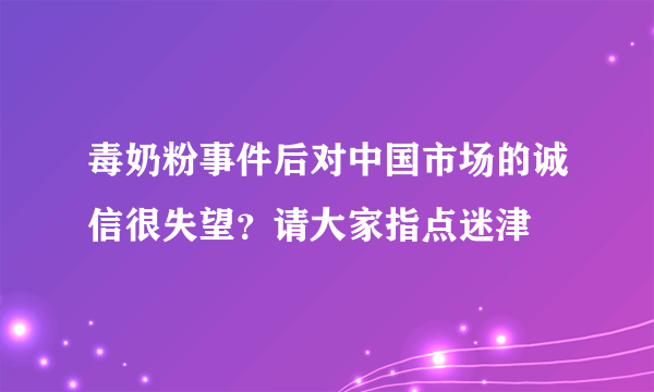 毒奶粉事件后对中国市场的诚信很失望？请大家指点迷津