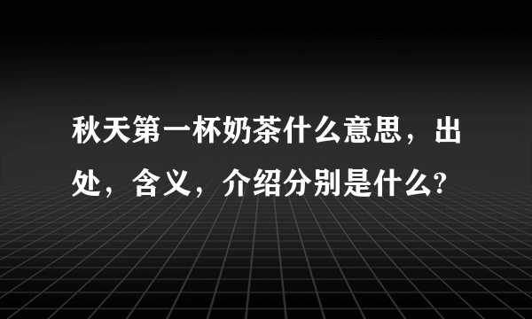 秋天第一杯奶茶什么意思，出处，含义，介绍分别是什么?