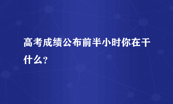 高考成绩公布前半小时你在干什么？