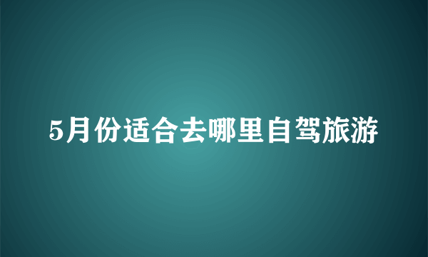 5月份适合去哪里自驾旅游