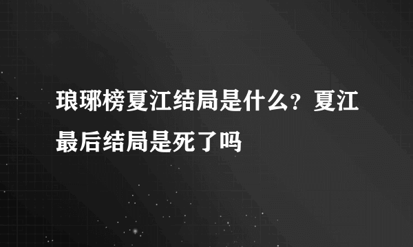 琅琊榜夏江结局是什么？夏江最后结局是死了吗