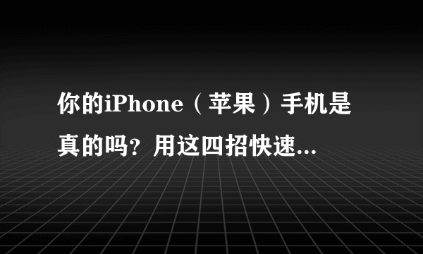 你的iPhone（苹果）手机是真的吗？用这四招快速教你辨别