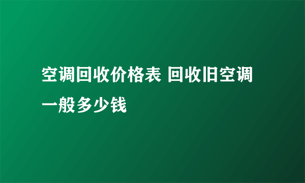 空调回收价格表 回收旧空调一般多少钱