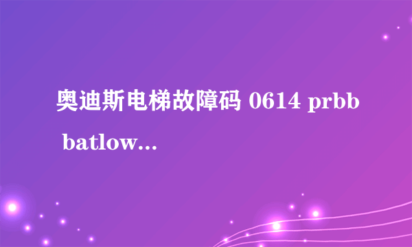 奥迪斯电梯故障码 0614 prbb batlow 是什么意思