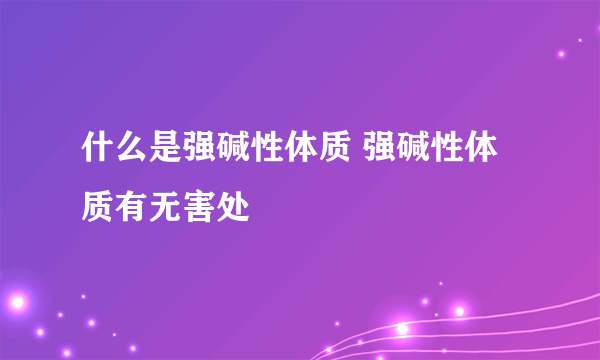 什么是强碱性体质 强碱性体质有无害处