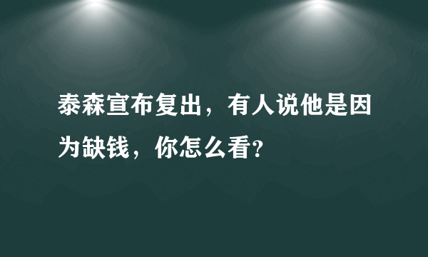 泰森宣布复出，有人说他是因为缺钱，你怎么看？