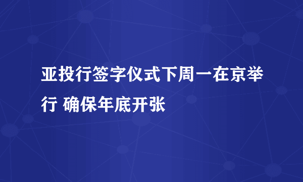 亚投行签字仪式下周一在京举行 确保年底开张