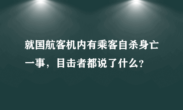 就国航客机内有乘客自杀身亡一事，目击者都说了什么？