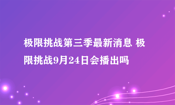 极限挑战第三季最新消息 极限挑战9月24日会播出吗