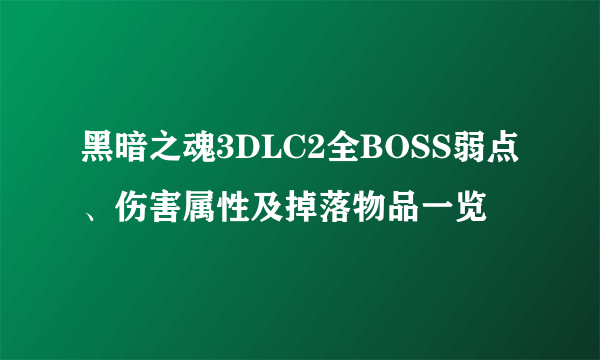 黑暗之魂3DLC2全BOSS弱点、伤害属性及掉落物品一览