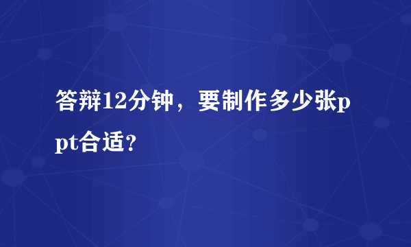 答辩12分钟，要制作多少张ppt合适？