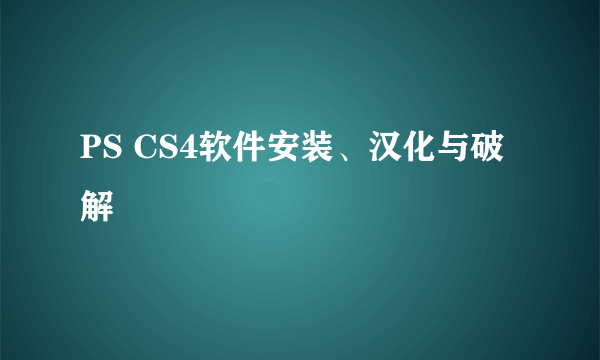 PS CS4软件安装、汉化与破解