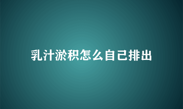 乳汁淤积怎么自己排出