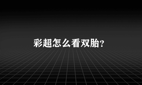 彩超怎么看双胎？